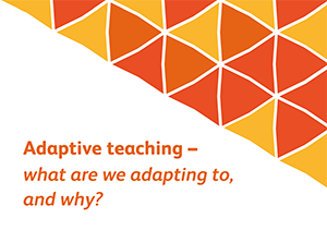 Adaptive teaching – what are we adapting to, and why?